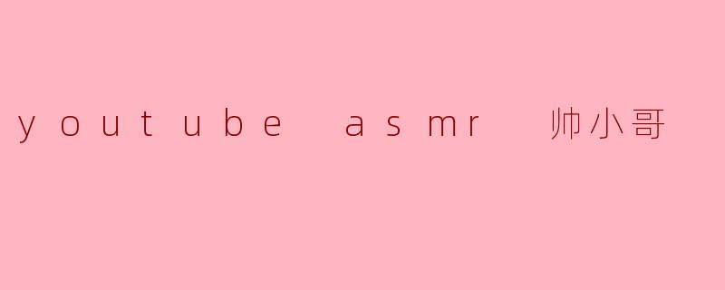 youtube asmr 帅小哥